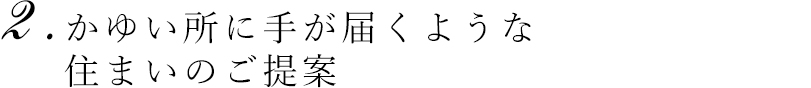 かゆい所に手が届くような住まいのご提案